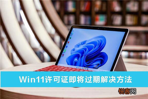 Win11许可证即将过期解怎么办？Win11许可证即将过期解决方法