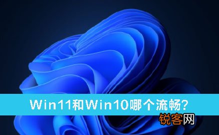 Win11和Win10哪个流畅？Win11和Win10的区别详细分析