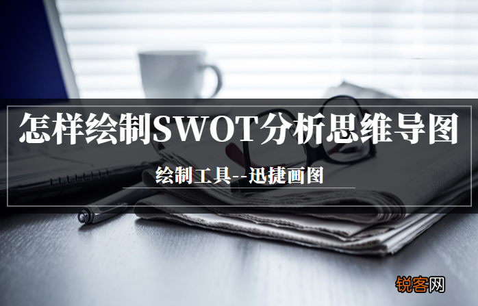swot分析图是什么 怎样绘制SWOT分析思维导图