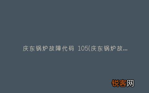 庆东锅炉故障代码 庆东锅炉故障代码 105