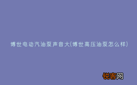 博世高压油泵怎么样 博世电动汽油泵声音大