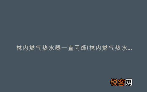 林内燃气热水器响声异常 林内燃气热水器一直闪烁