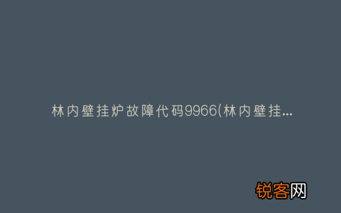 林内壁挂炉故障代码大全 林内壁挂炉故障代码9966