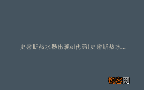 史密斯热水器出现el是什么故障 史密斯热水器出现el代码