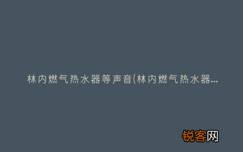 林内燃气热水器加热时声音很大是什么情况 林内燃气热水器等声音