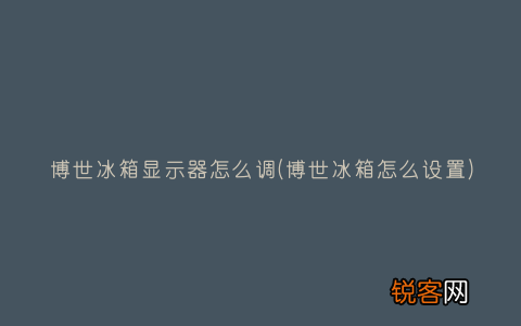 博世冰箱怎么设置 博世冰箱显示器怎么调