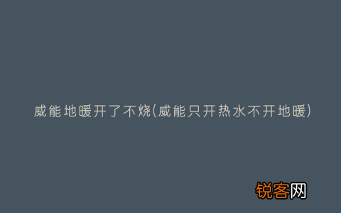 威能只开热水不开地暖 威能地暖开了不烧
