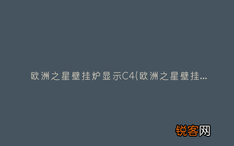 欧洲之星壁挂炉显示e9什么故障 欧洲之星壁挂炉显示C4