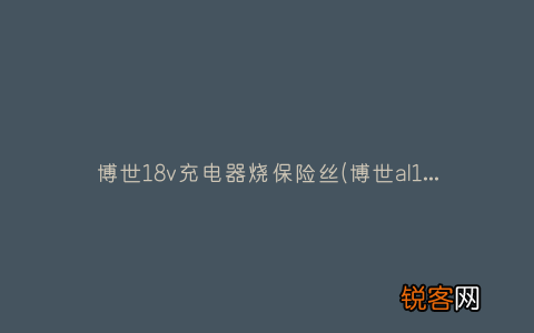 博世al1814cv充电器电路图 博世18v充电器烧保险丝
