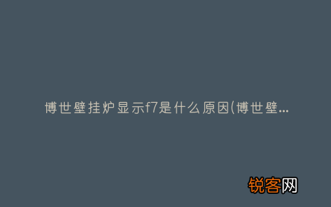 博世壁挂炉f7故障 博世壁挂炉显示f7是什么原因
