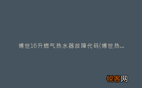 博世热水器c6故障解决 博世16升燃气热水器故障代码