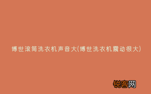 博世洗衣机震动很大 博世滚筒洗衣机声音大