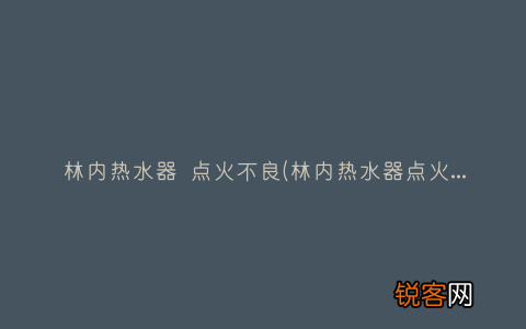林内热水器点火不良5种解决方法与点火不良原因解说 林内热水器 点火不良