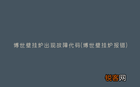 博世壁挂炉报错 博世壁挂炉出现故障代码