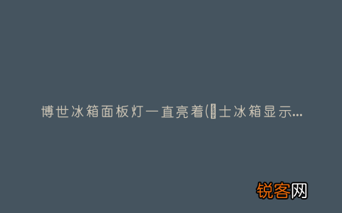 愽士冰箱显示面板为什么总是亮着 博世冰箱面板灯一直亮着