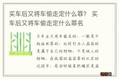 买车后又将车偷走定什么罪？ 买车后又将车偷走定什么罪名