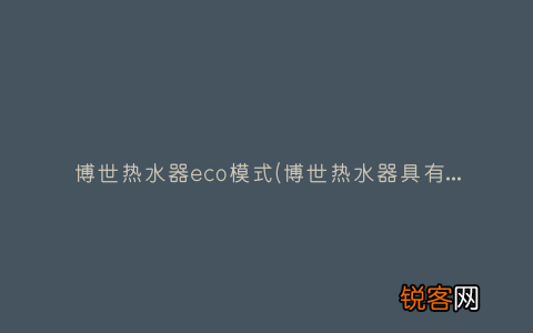 博世热水器具有哪些优点？ 博世热水器eco模式
