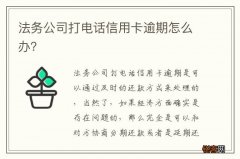 法务公司打电话信用卡逾期怎么办？