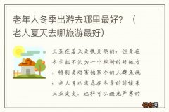 老人夏天去哪旅游最好 老年人冬季出游去哪里最好？