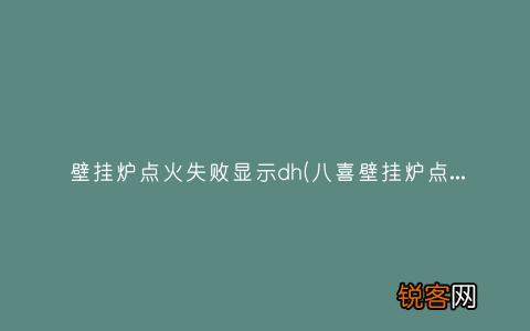 八喜壁挂炉点火失败故障有哪些？ 壁挂炉点火失败显示dh