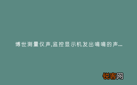博世测量仪声,监控显示机发出嘀嘀的声音,该怎么解除?