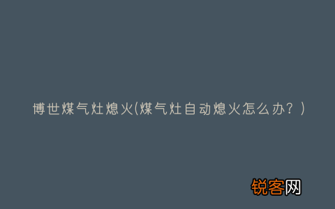 煤气灶自动熄火怎么办？ 博世煤气灶熄火