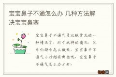 宝宝鼻子不通怎么办 几种方法解决宝宝鼻塞