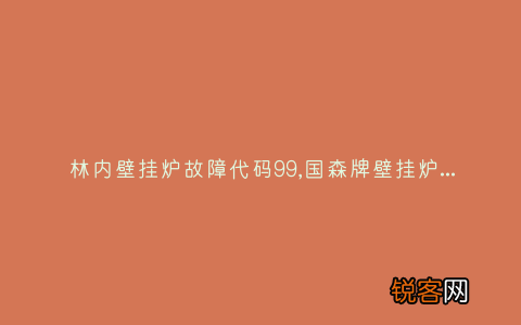 林内壁挂炉故障代码99,国森牌壁挂炉出现E4故障怎么办？