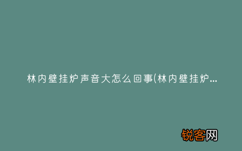 林内壁挂炉怎么样呢？ 林内壁挂炉声音大怎么回事
