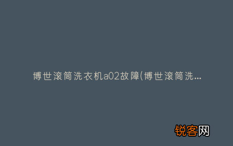 博世滚筒洗衣机怎么样呢？ 博世滚筒洗衣机a02故障