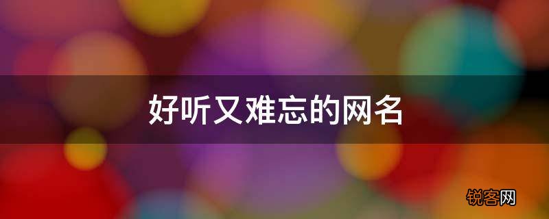 让人过目不忘的网名 好听又难忘的网名