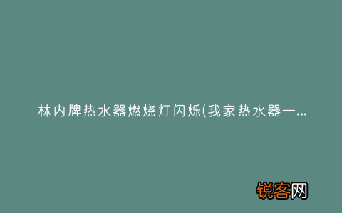 我家热水器一直闪红灯是怎么回事？ 林内牌热水器燃烧灯闪烁