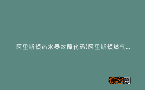 阿里斯顿燃气热水器故障代码有哪些 阿里斯顿热水器故障代码