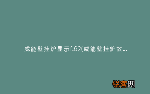 威能壁挂炉故障代码f29处理办法 威能壁挂炉显示f.62