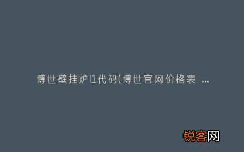 博世官网价格表 博世壁挂炉怎么样 博世壁挂炉l1代码