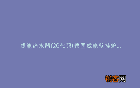 德国威能壁挂炉出现F26怎么办 威能热水器f26代码
