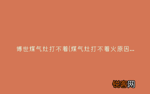 煤气灶打不着火原因和处理方法 博世煤气灶打不着