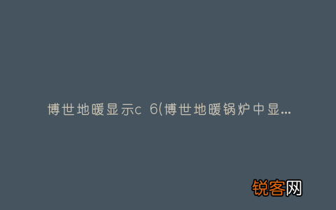 博世地暖锅炉中显示故障代码是er 博世地暖显示c 6