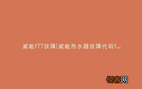 威能热水器故障代码f27怎么回事 威能f77故障