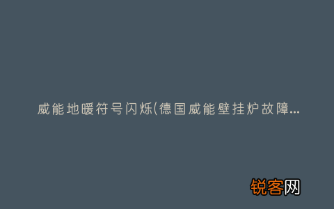 德国威能壁挂炉故障解决方法! 威能地暖符号闪烁