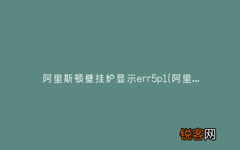 阿里斯顿和威能哪个好？ 阿里斯顿壁挂炉显示err5p1