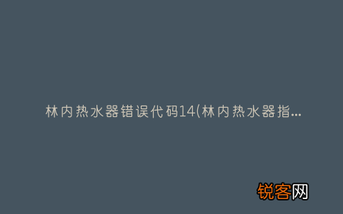 林内热水器指示灯闪是什么原因 林内热水器错误代码14