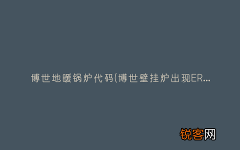博世壁挂炉出现ER故障代码怎么办 博世地暖锅炉代码