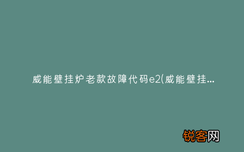 威能壁挂炉出现f.33怎么办 威能壁挂炉老款故障代码e2