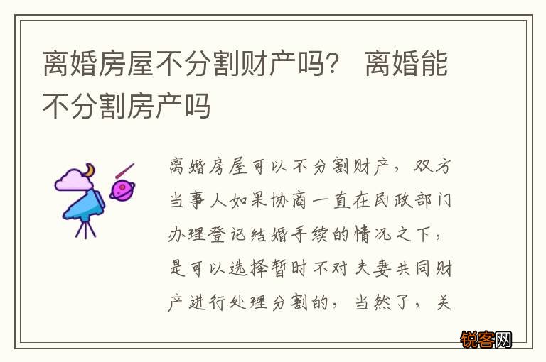 离婚房屋不分割财产吗？ 离婚能不分割房产吗
