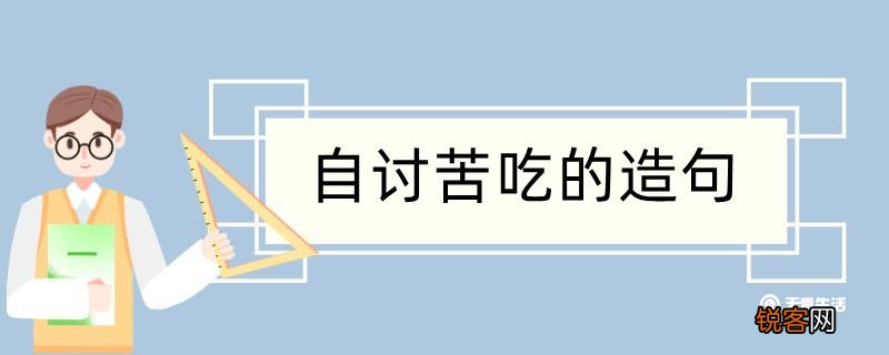 自讨苦吃造句 自讨苦吃造句咋写