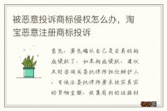 被恶意投诉商标侵权怎么办，淘宝恶意注册商标投诉