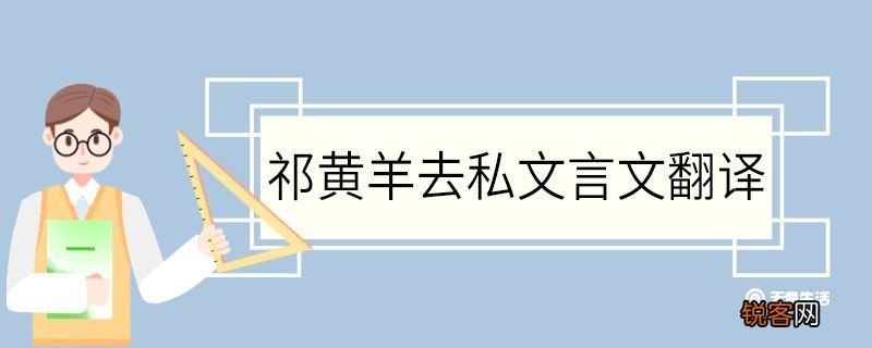 祁黄羊去私文言文翻译 祁黄羊去私的文言文翻译