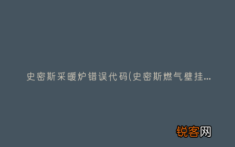 史密斯燃气壁挂炉故障代码多是什么 史密斯采暖炉错误代码