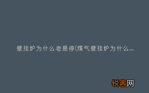 煤气壁挂炉为什么晚上就自动停了？ 壁挂炉为什么老是停
